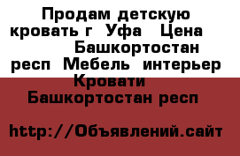 Продам детскую кровать г. Уфа › Цена ­ 5 900 - Башкортостан респ. Мебель, интерьер » Кровати   . Башкортостан респ.